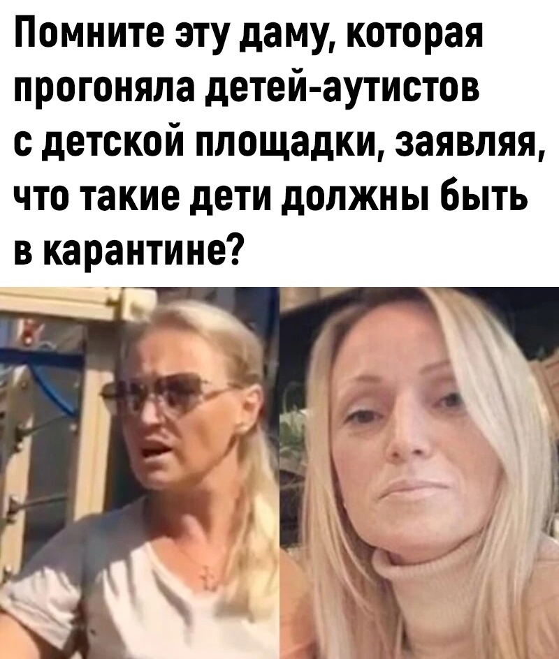 Помните эту даму которая прогоняла детей аутистов с детской площадки заявляя что такие дети должны быть в карантине