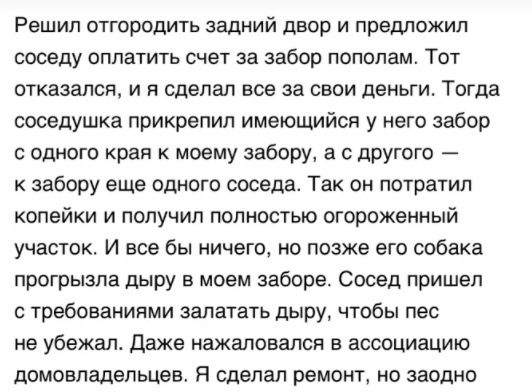 Решил ОТГОрОДИТЬ ЗЗДНИЙ двор И предложил соседу оплатить счет за забор пополам Тот отказался и я сделал все за свои деньги Тогда соседушка прикрепил имеющийся у него забор с одного края к моему забору а с другого к забору еще одного соседа Так он потратил копейки и получил полностью огороженный участок И все бы ничего но позже его собака прогрызпа дыру в моем заборе Сосед пришел с требованиями зал