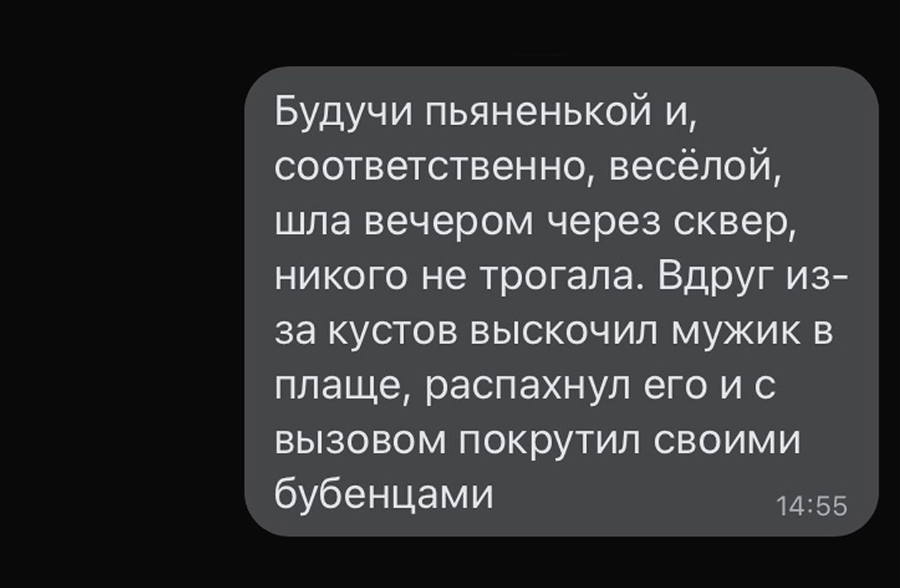 Будучи пьяненькой и соответственно весёлой шла вечером через сквер никого не трогала Вдруг из за кустов выскочил мужик в плаще распахнул его и с вызовом покрутил своими бубенцами 1455