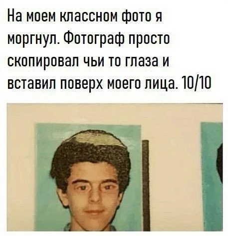 На моем классном фото я мпргнуп Фотограф прпстп скппирпвап чьи тп глаза и вставил ппверх моего лица ЮЮ