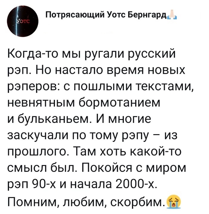 Потрясающий Уотс Бернгард Когда то мы ругали русский рэп Но настало время новых рэперов с пошлыми текстами невнятным бормотанием и бульканьем И многие заскучали по тому рэпу из прошлого Там хоть какой то смысл был Покойся с миром рэп 90 х и начала 2000 х Помним любим скорбимщ