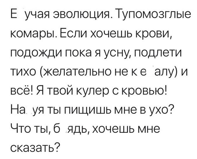 Е учая эволюция Тупомозглые комары Если хочешь крови подожди пока я усну подлети тихо желательно не к е алу и всё Я твой кулер с кровью На уя ты пищишь мне в ухо Что ты 6 ядь хочешь мне сказать