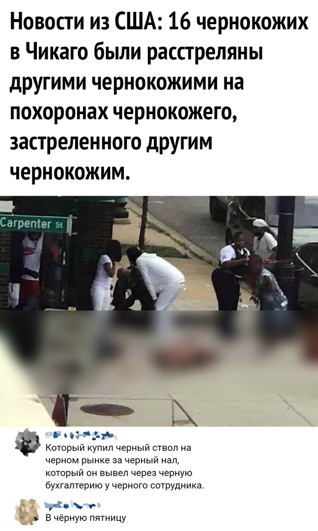 Новости из США 16 чернокожих в Чикаго были расстреляны другими чернокожими на похоронах чернокожего застрелен ного другим чернокожим д Который купил черный ствол на черном рынке за черный нап который он вывел через черную бухгалтерию у черного сотрудника Вчёрную пятницу