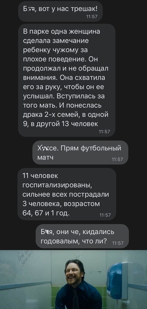 Бтч вот у нас трешак 1157 В парке одна женщина сдепапа замечание ребенку чужому за плохое поведение Он продолжал и не обращал внимания Она схватила его за руку чтобы он ее услышал Вступипась за ТОГО мать И понеслась драка 2 х семей в одной 9 в другой 13 человек 1157 Хмое Прям футбольный матч 1157 11 человек госпитализированы сильнее всех пострадали 3 человека возрастом 64 67 и 1 год 357 Бия они че