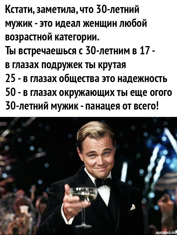 Кстати заметила что 30 летний мужик это идеал женщин любой возрастной категории Ты встречаешься с 30 летним в 17 в глазах подружек ты крутая 25 в глазах общества это надежность 50 в глазах окружающих ты еще огого 30 летний мужик панацея от всего микс т