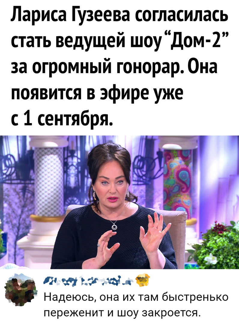 Лариса Гузеева согласилась стать ведущей шоу Дом 2 за огромный гонорар Она появится в эфире уже с 1 сентября 15 чт как 0 Надеюсь ОНЭ ИХ там быстренько переженит И ШОУ ЗЭКРОЕТСЯ
