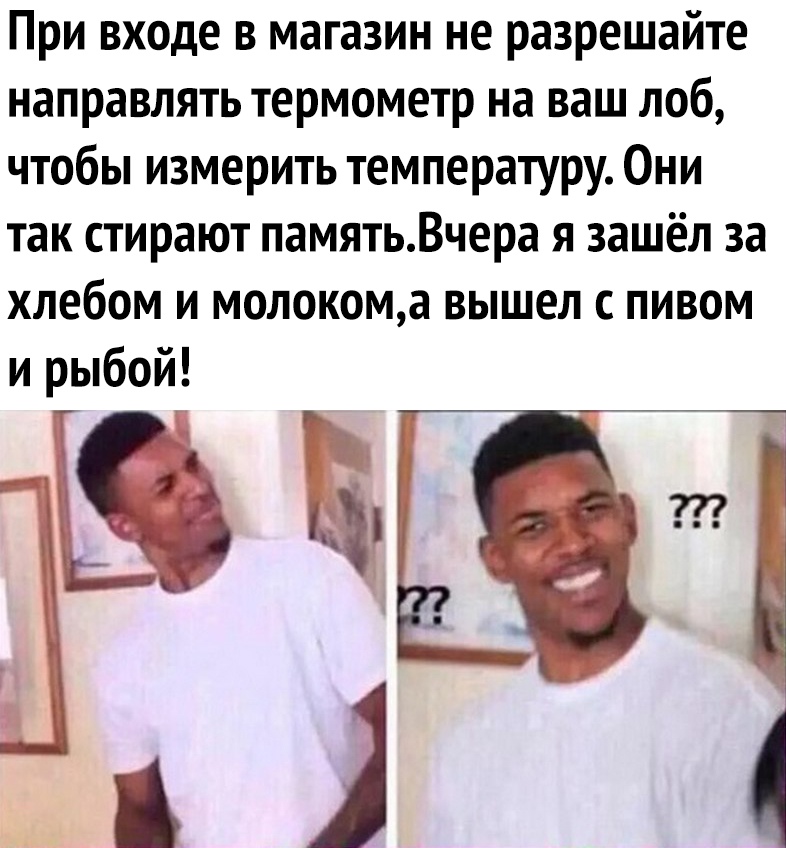 При входе в магазин не разрешайте направлять термометр на ваш лоб чтобы измерить температуру Они так стирают памятьВчера я зашёл за хлебом и молокома вышел с пивом и рыбой