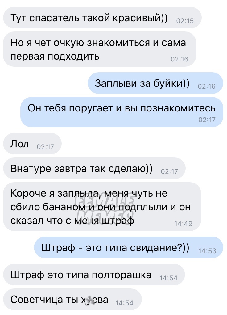 Тут спасатель такой красивый НО Я ЧЭТ ОЧКУЮ ЗНЭКОМИТЬСЯ И сама первая ПОДХОДИТЬ Заплыви за буйки 0216 ОН тебя поругает И ВЫ ПОЗНЭКОМИТеСЬ 0217 Лол Внатуре завтра так сделаю _ Короче я заплыла меня чуть не сбило бананом и они подплыли и он сказал что с меня штраф Штраф это типа свидание 53 Штраф это типа полторашка СОВВТЧИЦЭ ТЫ ХуЭВЭ