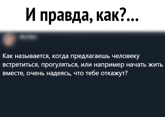 И правда как Как называется когда предлагаешь человеку всгретиться прогуляться или например начать жить вместе очень надеясь что тебе откажут