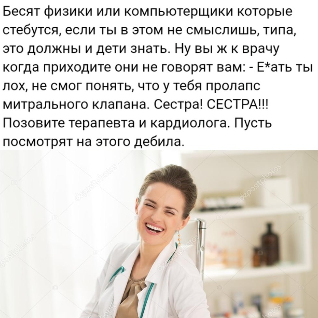 Бесят физики или компьютерщики которые стебутся если ты в этом не смыслишь типа это должны и дети знать Ну вы ж к врачу когда приходите они не говорят вам Еать ты лох не смог понять что у тебя пролапс митрального клапана Сестра СЕСТРА Позовите терапевта и кардиолога Пусть посмотрят на этого дебила