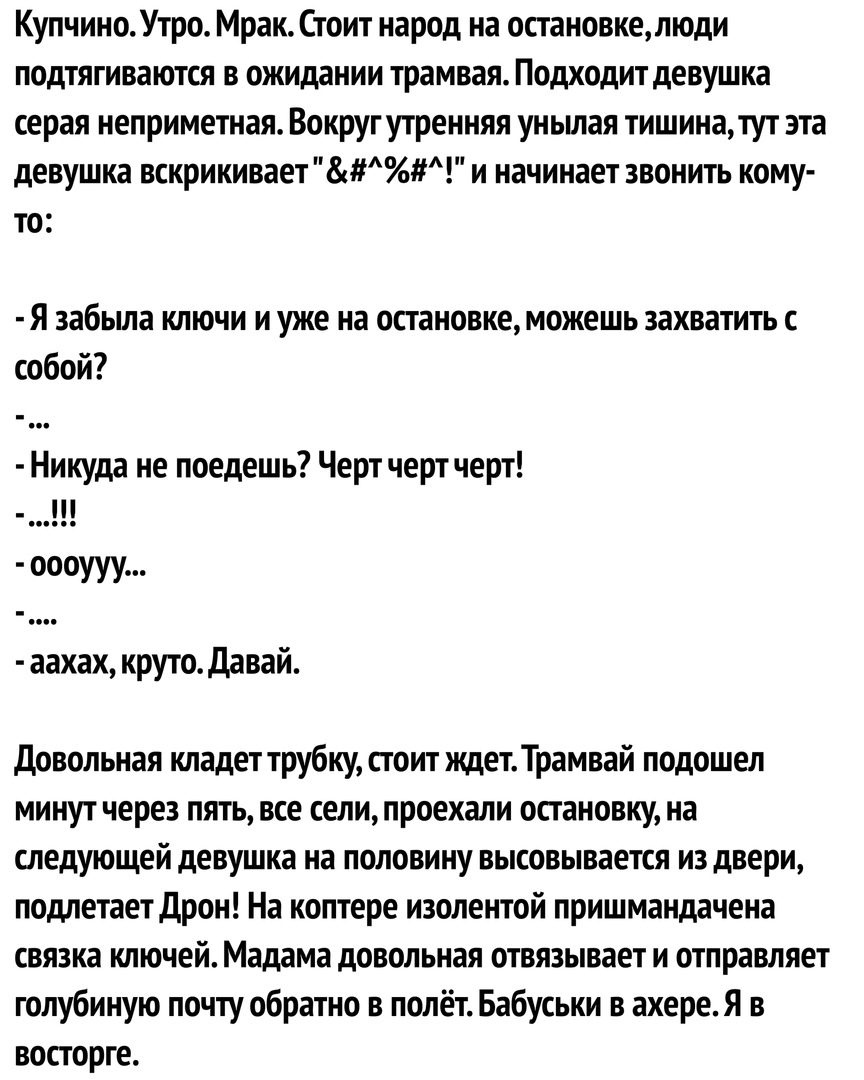 КупчиноУтро Мрак Стоит народ на остановкелюди подтягиваются в ожидании трамвая Подходит девушка серая неприметная Вокруг утренняя унылая тишинатут эта девушка вскрикивает и начинает звонить кому то Я забыла ключи и уже на остановкеможешь захватить собой Никуда не поедешь Черт чертчерт аахах круто давай Довольная кладет трубку стоит ждетТрамвай подошел минут через пять все селипроехали остановку на