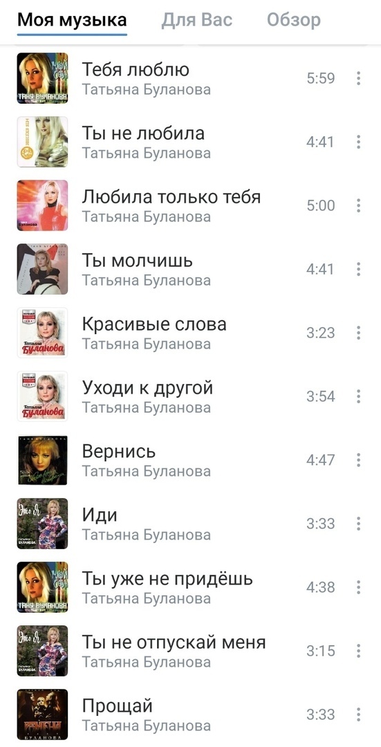 Моя музыка Для Вас Обзор Тебя люблю 559 Татьяна Буланова Ты не любила 441 Татьяна Буланова Любила только тебя 500 Татьяна Буланова Ты молчишь 441 Татьяна Буланова Красивые слова 323 Татьяна Буланова Уходи к другои 354 Татьяна Буланова Вернись 447 Татьяна Буланова Иди 3 33 Татьяна Буланова Ты уже не придёшь 438 Н ы Татьяна Буланова Ты не отпускай меня 315 Татьяна Буланова Прощаи 333 Татьяна Буланов