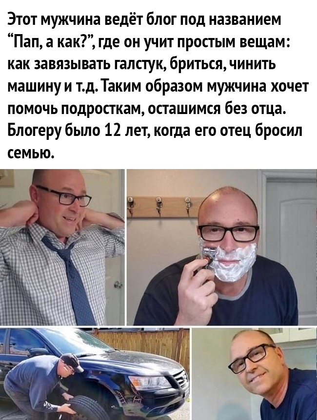 Этот мужчина ведёт блог под названием Пап а как где он учит простым вещам как завязывать галстук бриться чинить машину и тдТаким образом мужчина хочет помочь подросткам осташимся без отца Блогеру было 12 лет когда его отец бросил семью