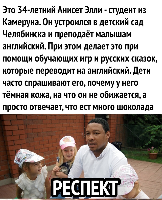 Это 34 летний Анисет Элли студент из Камеруна Он устроился в детский сад Челябинска и преподаёт малышам английский При этом делает это при помощи обучающих игр и русских сказок которые переводит на английский Дети часто спрашивают его почемуу него тёмная кожа на что он не обижается а ПРОСТО отвечает ЧТО ЕСТ МНОГО шоколада