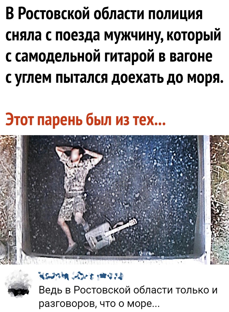В Ростовской области полиция сняла с поезда мужчину который с самодельной гитарой в вагоне с углем пытался доехать до моря и х м шч гв то Ведь в Ростовской области только и разговоров что 0 море