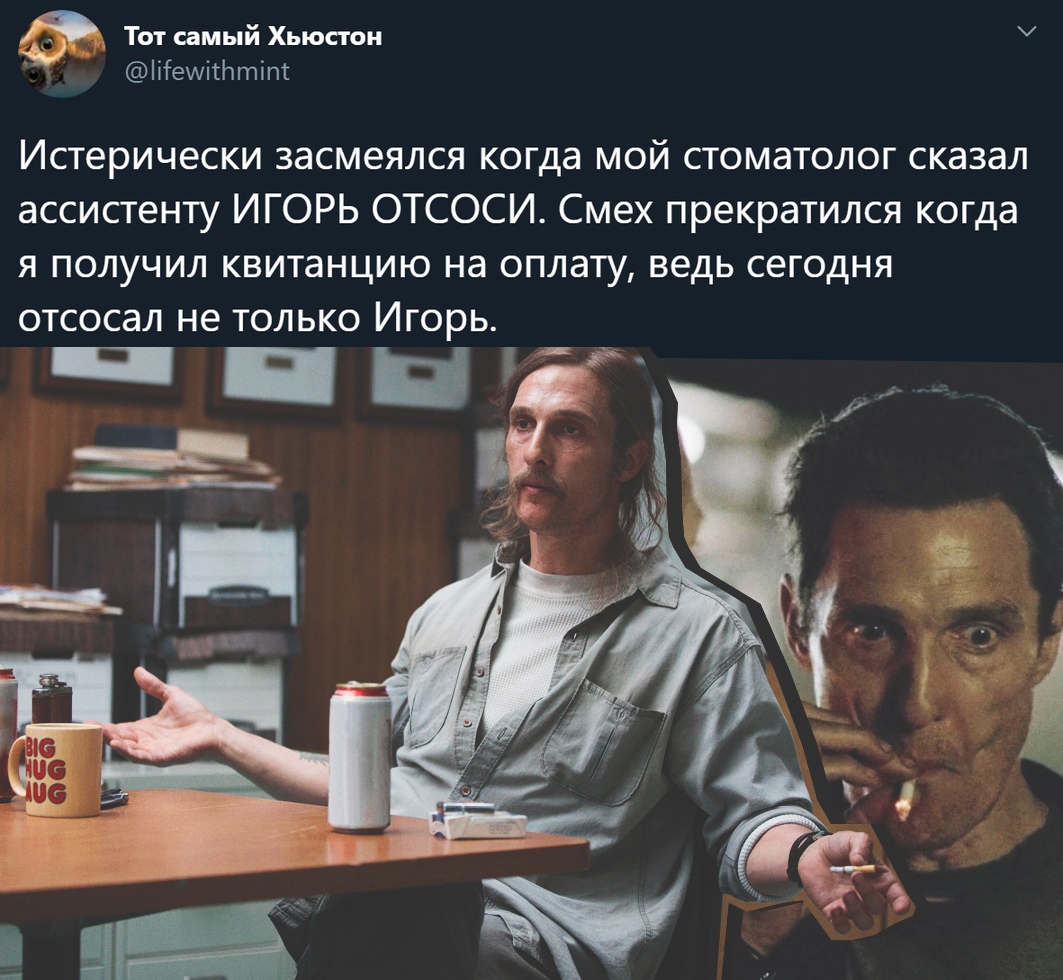 Тот самый Хьюстон іііешіггттіпт Истерически засмеялся когда мой стоматолог сказал ассистенту ИГОРЬ ОТСОСИ Смех прекратился когда я получил квитанцию на оплату ведь сегодня отсосал не только Игорь