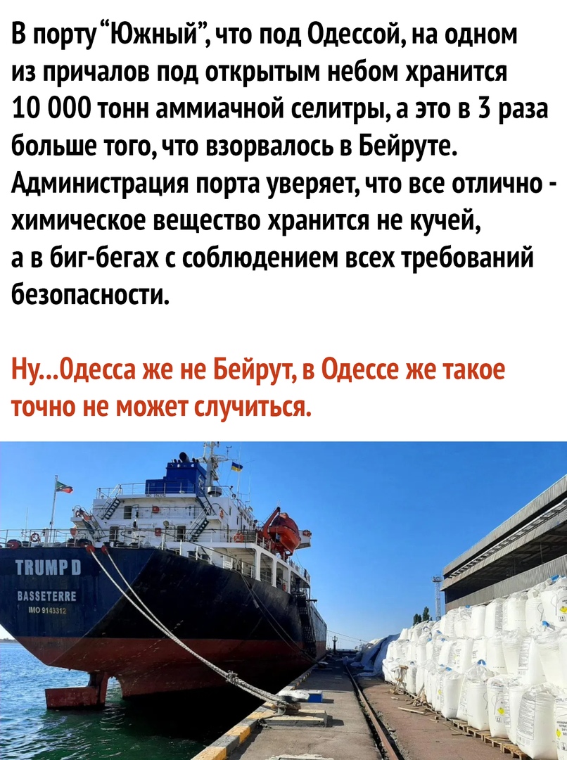 В портуЮжный что под Одессой на одном из причалов под открытым небом хранится 10 000 тонн аммиачной селитры а это в 3 раза больше того что взорвалось в Бейруте Администрация порта уверяет что все отлично химическое вещество хранится не кучей а в биг бегах с соблюдением всех требований безопасности НуОдесса же не Бейрут в Одессе же такое точно не может случиться ПШМРП ЕАБЗЕТЕПКЕ