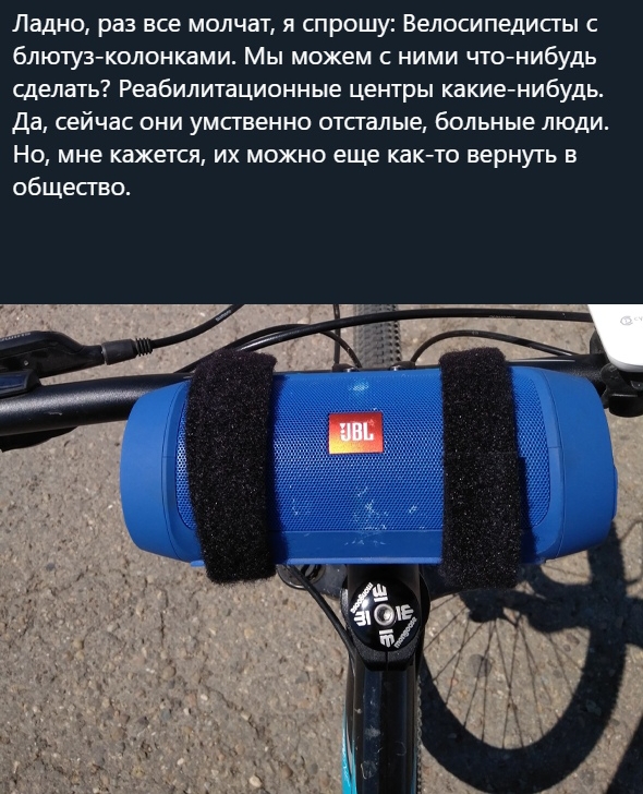 Ладно раз все молчат я спрошу Велосипедисты с блютуз колонками Мы можем с ними что нибудь сделать Реабилитационные центры какие нибудь Да сейчас они умственно отсгалые больные люди Но мне кажется их можно еще как то вернуть в общесгво