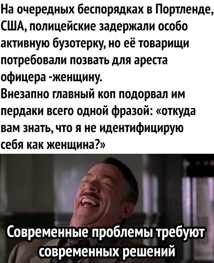 На очередных беспорядках в Портленде США полицейские задержали особо активную бузотерку но её товарищи потребовали позвать для ареста офицера женщину Внезапно главный коп подорвал им пердаки всего одной фразой откуда вам знать что я не идентифицирую себя как женщина Современные проблемы требуют современных решений