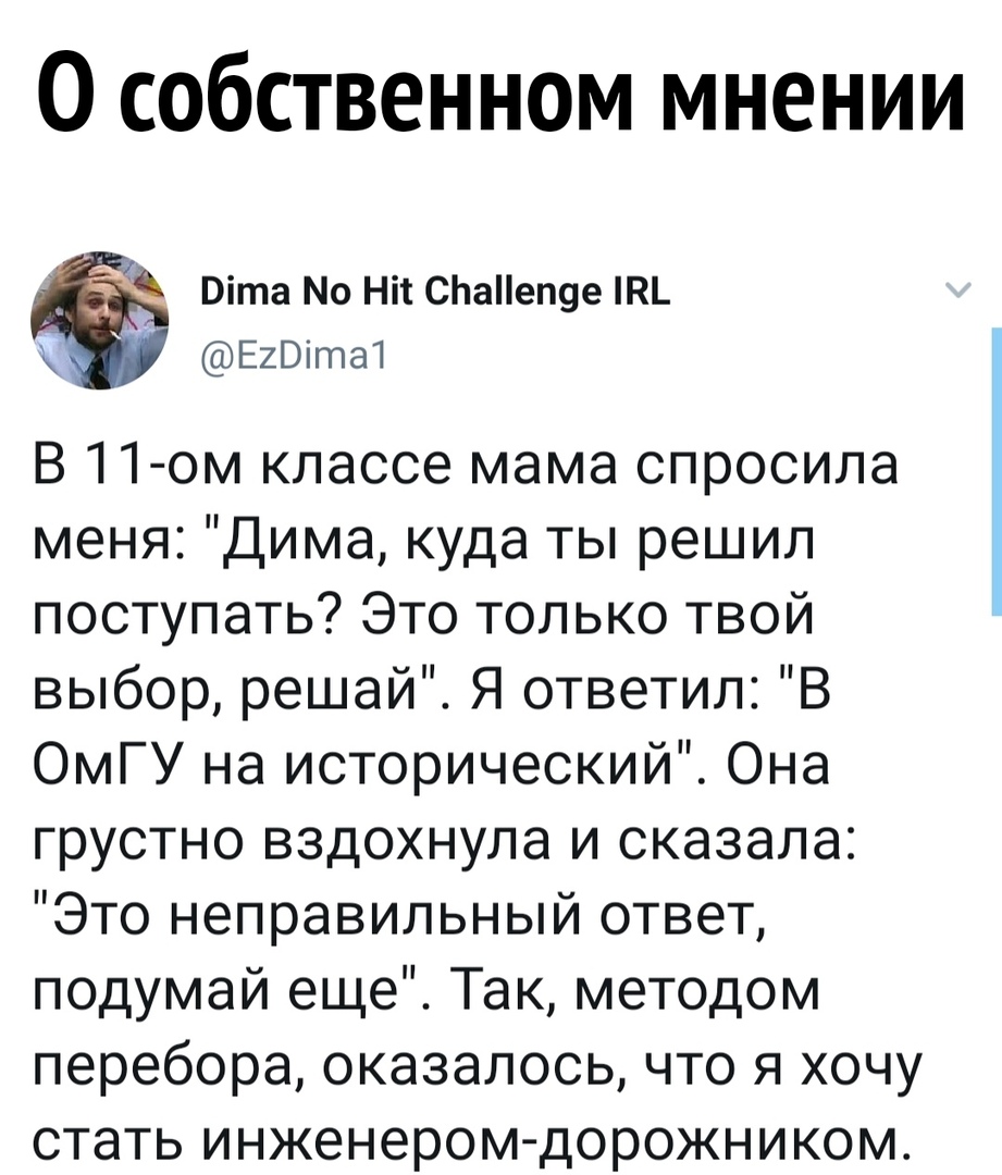 0 собственном мнении Віта Мо Ніт С1аеп9е ЕхВіта1 В 11 ом классе мама спросила меня Дима куда ты решил поступать Это только твой выбор решай Я ответил В ОмГУ на исторический Она грустно вздохнула и сказала Это неправильный ответ подумай еще Так методом перебора оказалось что я хочу стать инженером дорожником
