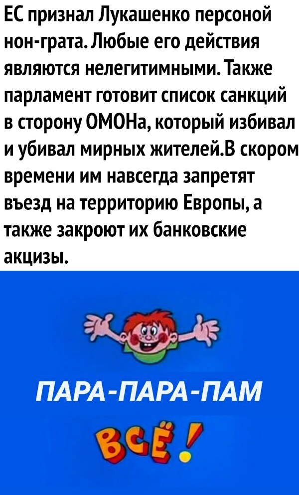 ЕС признал Лукашенко персоной нон грата Любые его действия являются нелегитимнымиТакже парламент готовит список санкций в сторону ОМОНа который избивал и убивал мирных жителейВ скором времени им навсегда запретят въезд на территорию Европы а также закроют их банковские акцизы щ