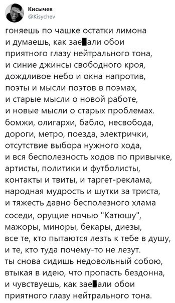 1735 гоняешь по чашке остатки лимона и думаешь как заеали обои приятного глазу нейтрального тона и синие джинсы свободного кроя дождливое небо и окна напротив поэты и мысли поэтов в поэмах и старые мысли о новой работе и новые мысли о старых проблемах бомжи олигархи бабло несвобода дороги метро поезда электрички отсутствие выбора нужного хода и вся бесполезность ходов по привычке артисты политики 