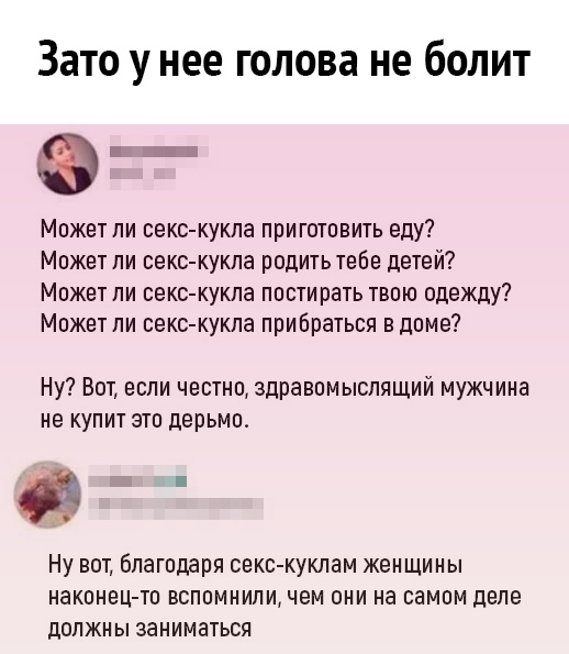 Зато у нее голова не болит Может ли секс кукла приготовить еду Может ли секс кукла родитьтебе детей Может ли секс кукла постирать твою одежду Может ли секс кукла прибраться в доме Ну Вот если честно здравомыслящий мужчина не купит это дерьмо Ну вот благодаря секс куклам женщины наконец то вспомнили чем они на самом деле должны заниматься