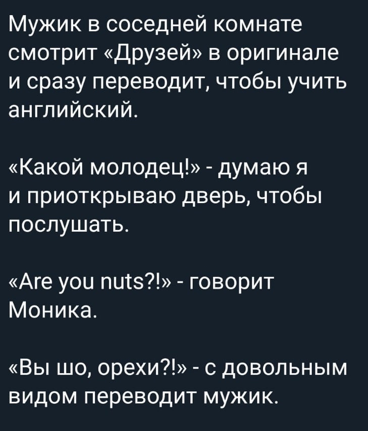 Мужик в соседней комнате смотрит Друзей в оригинале и сразу переводит чтобы учить английский Какой молодец думаю я и приоткрываю дверь чтобы послушать Аге уои пигз говорит Моника Вы шо орехи с довольным видом переводит мужик