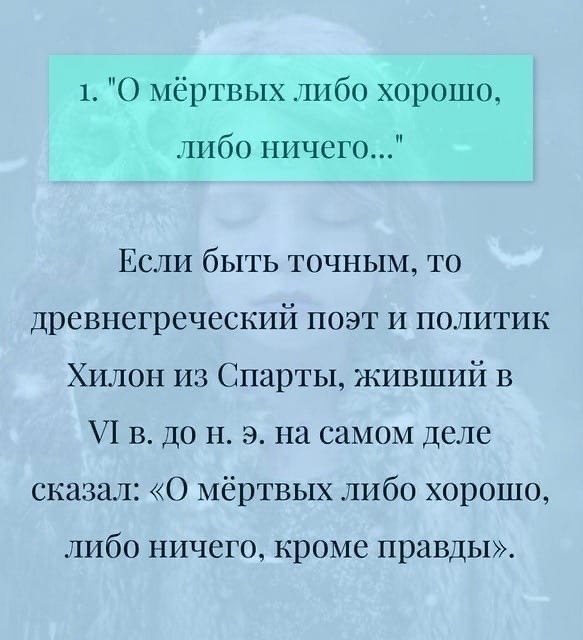 1 О мёртвых либо хорошо либо ничего Если быть точным то древнегреческий поэт и политик Хилон из Спарты живший в 71 в до н э на самом деле сказал О мёртвых либо хорошо ЛИбО НИЧСГО КРОМС правды