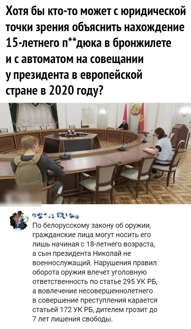 Хотя бы кто то может с юридической точки зрения объяснить нахождение 15 летнего пдюка в бронжилете и с автоматом на совещании у президента в европейской стране в 2020 году По белорусскому закону об оружии гражданские лица могут носить его лишь начиная с 18 летнего возраста а сын президента Николай не военнослужащий Нарушения правил оборота оружия влечет уголовную ответственность по статье 295 УК Р