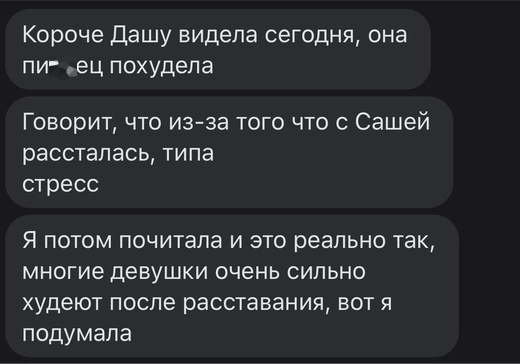 Короче Дашу видела сегодня она пи ец похудела Говорит что из за того что с Сашей рассталась типа стресс Я ПОТОМ почитала И ЭТО реально ТЭК многие ДЕВУШКИ ОЧЕНЬ СИЛЬНО худеют ПОСЛЕ расставания ВОТ Я ПОДУМЗПЭ