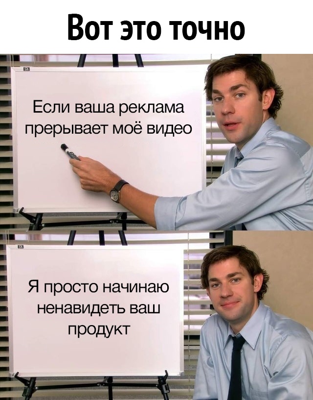 Вот это точно Если ваша реклама прерывает моё видео Я просто начинаю 1 _ Е ненавидеть ваш продукт