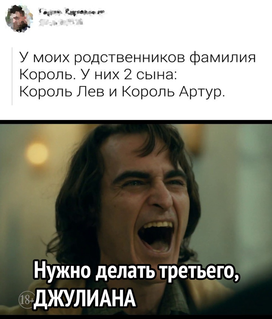 щ У МОИХ родственников фЭМИЛИЯ Король У них 2 сына Король Лев и Король Артур Нужно делать третьего ДЖУЛИАНА