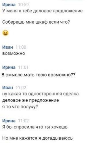 ир У меня к тебе деловое предложение Соберешь мне шкаф если что И возможно Ирма В смысле ман твою возможно нии _ у какая то односторонняя сделка деловое же предложение я то что получу Ирина Я бы спросила что ты хочешь но мне кажется я догадываюсь