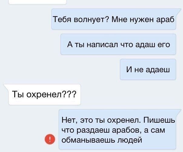 Тебя волнует Мне нужен араб А ТЫ НаПИСЗЛ ЧТО адаш его И не адаеш Ты охренел Нет это ты охренеп Пишешь что раздаеш арабов а сам обманываешь людей