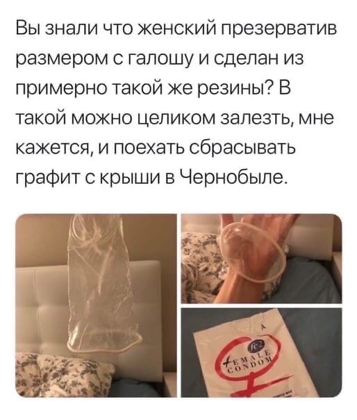 Вы знали что женский презерватив размером галошу и сделан из примерно такой же резины В такой можно целиком залезть мне кажется и поехать сбрасывать графит с крыши в Чернобыле