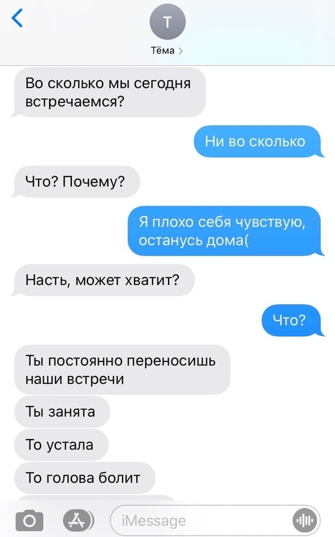0 Тёма Во сколько мы сегодня встречаемся Что Почему Я плохо себя чувствую останусь дома Насть может хватит ТЫ ПОСТОЯННО переносишь наши встречи Ты занята То устала То голова болит и ЮМеээа9е