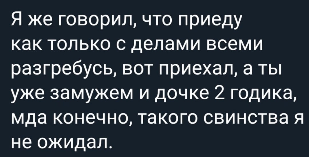 Я же говорил что приеду как только с делами всеми разгребусь вот приехал а ты уже замужем и дочке 2 годика мда конечно такого свинства я не ожидал