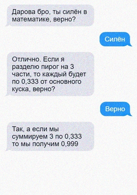 Дарова бро ты силен в математике верно Сипен Отлично Если я разделю пирог на 3 части то каждый будет по 0333 от основного куска верно Так а если мы суммируем 3 по 0333 то мы получим 0999
