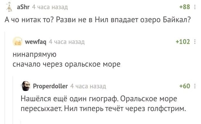 аБЬг 4 часа назад 88 5 А чо нитак то Разви не в Нил впадает озеро Байкал шетач 4 чаш аздц 102 5 нинапрямую сначало через оральское море РгорвгапЦвг 4 чаш назад 60 Нашёлся ещё один гиограф Оральское море пересыхает Нил типерь течёт через голфсгрим