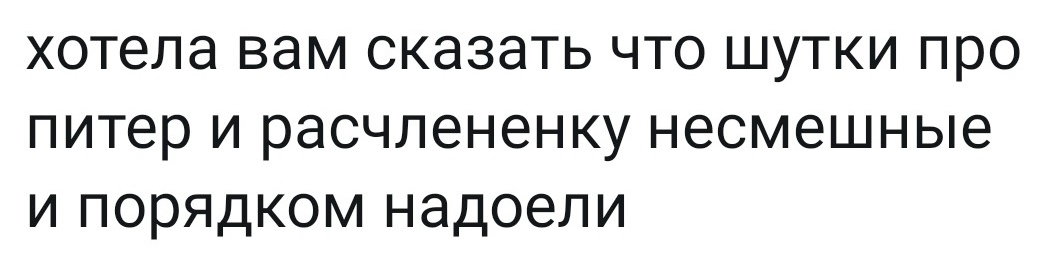 хотела ВЭМ СКЭЗЭТЬ ЧТО ШУТКИ ПРО питер И расчлененку несмешные И ПОРЯДКОМ НЭДОЭЛИ