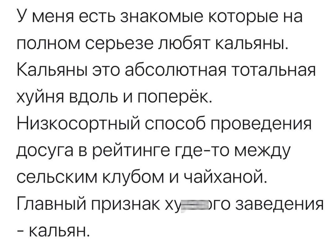 У меня есть знакомые которые на полном серьезе любят кальяны Кальяны зто абсолютная тотальная хуйня вдоль и поперёк Низкосортный способ проведения досуга в рейтинге гдето между сельским клубом и чайханой Главный признак худэго заведения кальян