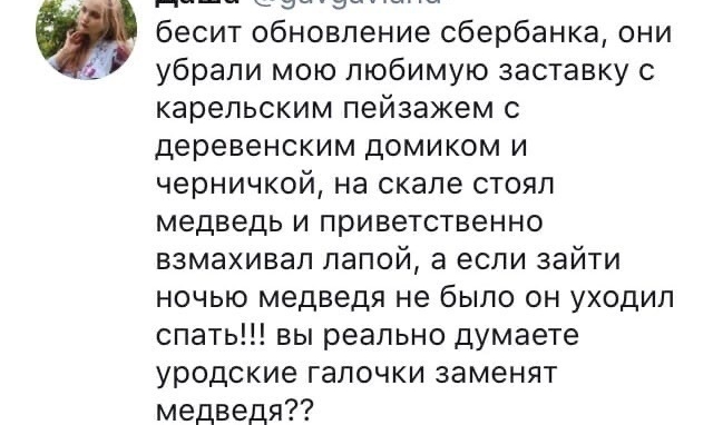 _ _ и бесит обновление сбербанка они убрали мою любимую заставку с карельским пейзажем с деревенским домиком и черничкой на скале стоял медведь и приветственно взмахивал лапой а если зайти ночью медведя не было он уходил спать вы реально думаете уродские галочки заменят медведя