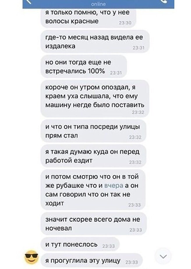 я только помню что у нее волосы красные _ гдето МЕСЯЦ назад видела ее издалека но они тогда еще не встречались 100 короче он утром опоздал я краем уха СПЫШЗЛЗ ЧТО ему машину негде было поставить И ЧТО ОН ТИПЭ посреди УЛИЦЫ прям стал я такая думаю куда он перед работой ездит И ПОТОМ смотрю ЧТО ОН В ТОЙ же рубашке ЧТО И вчера а Он сам ГОВОрИЛ ЧТО ОН ТЗК не ХОДИТ ЗНЭЧИТ скорее ВСЕГО дома не ночевал д