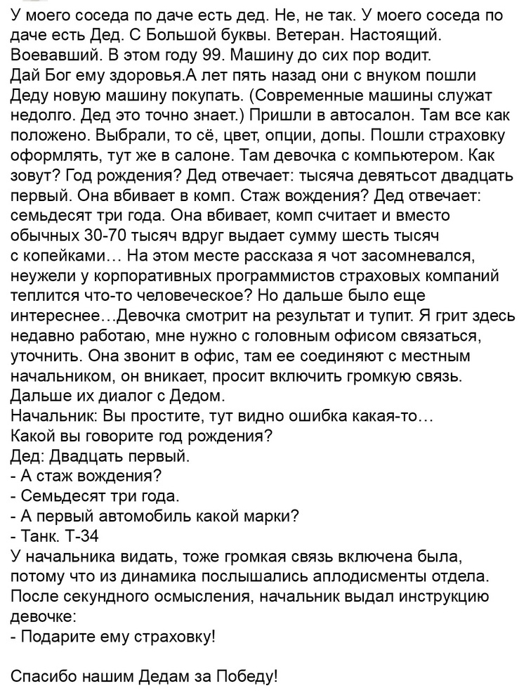У моего соседа по даче есть дед Не не так У моего соседа по даче есть Дед С Большой буквы Ветеран Настоящий Воевавший В этом году 99 Машину до сих пор водит Дай Бог ему здоровьяА лет пять назад они с внуком пошли Деду новую машину покупать Современные машины служат недолго Дед это точно знает Пришли в автосалон Там все как положено Выбрали то сё цвет опции допы Пошли страховку оформлять тут же в с