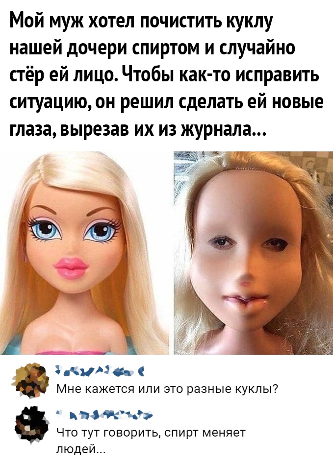 Мой муж хотел почистить куклу нашей дочери спиртом и случайно стёр ей лицо Чтобы как то исправить ситуацию он решил сделать ей новые глаза вырезав их из журнала 3 Аид Мне КЗЖЭТСЯ ИЛИ ЭТО разные КУКЛЫ АЭС НЭ Что тут говорить спирт меняет людей