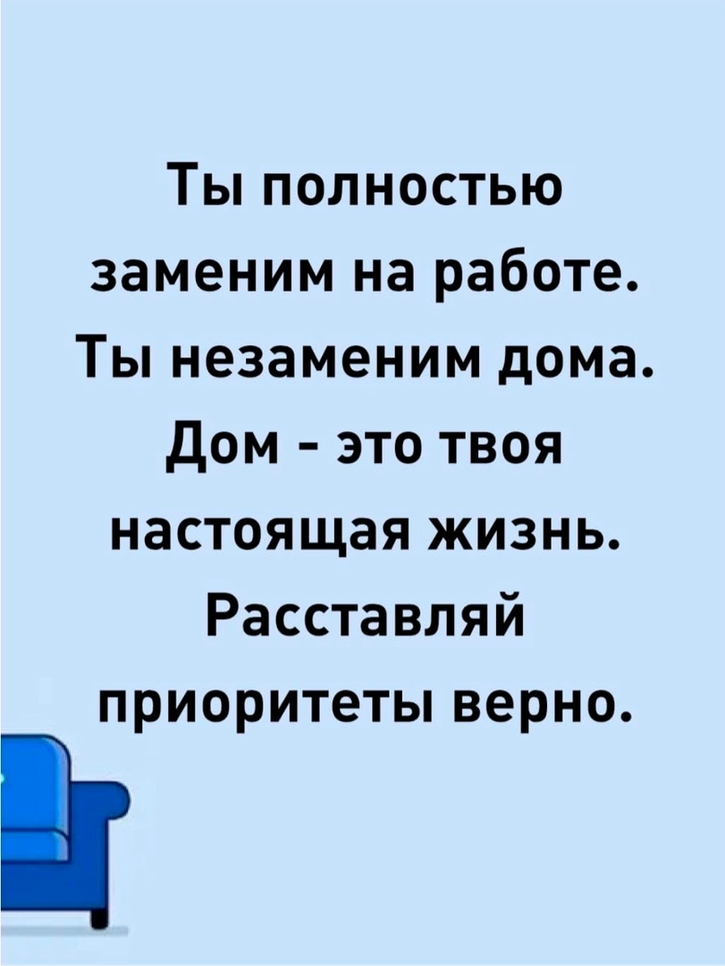 Ты полностью заменим на работе Ты незаменим дома Дом это твоя настоящая жизнь Расставляй приоритеты верно