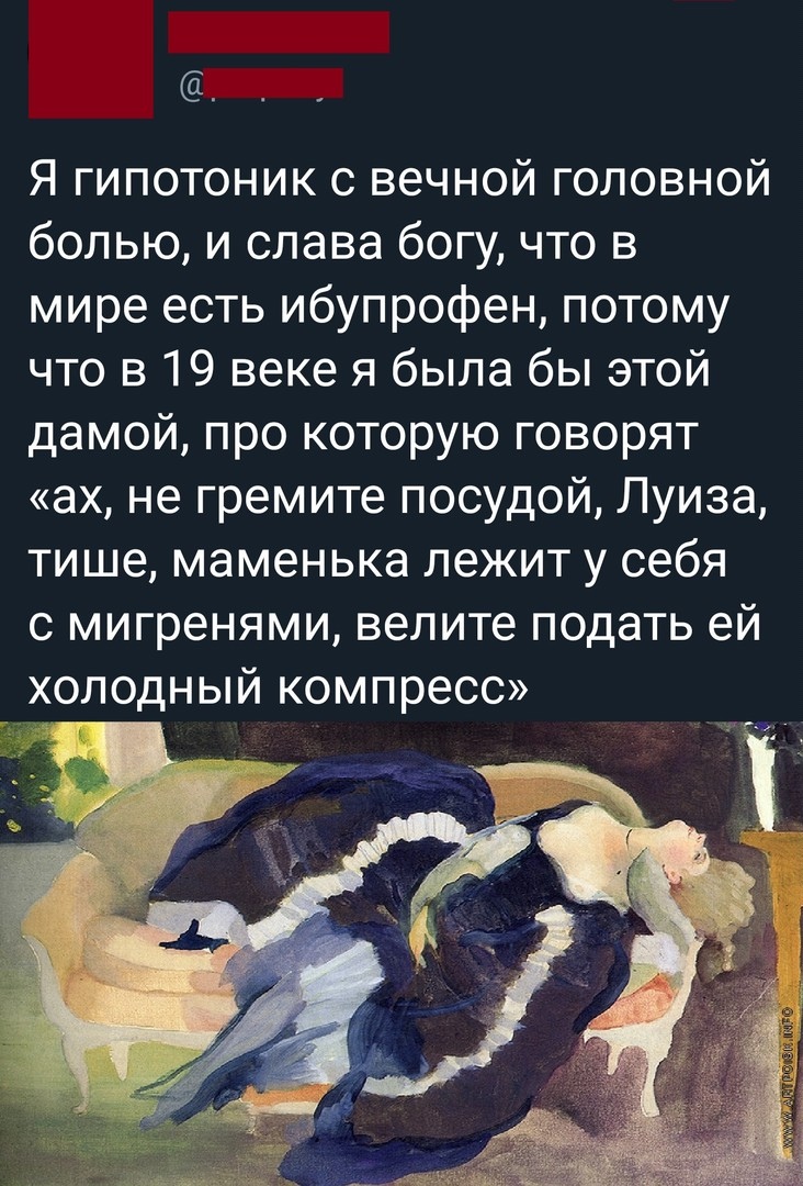 Я гипотоник с вечной головной болью и слава богу что в мире есть ибупрофен потому что в 19 веке я была бы этой дамой про которую говорят ах не гремите посудой Луиза тише маменька лежит у себя с мигренями велите подать ей холодный компресс