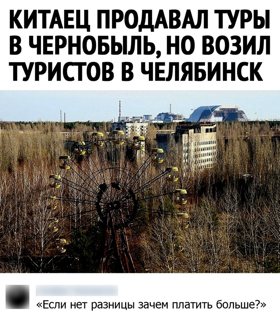 КИТАЕЦ ПРОДАВАЛ ТУРЫ В ЧЕРНОБЫЛЬ НО ВОЗИЛ ТУРИСТОВ В ЧЕЛЯБИНСК Если нет разницы зачем платить больше