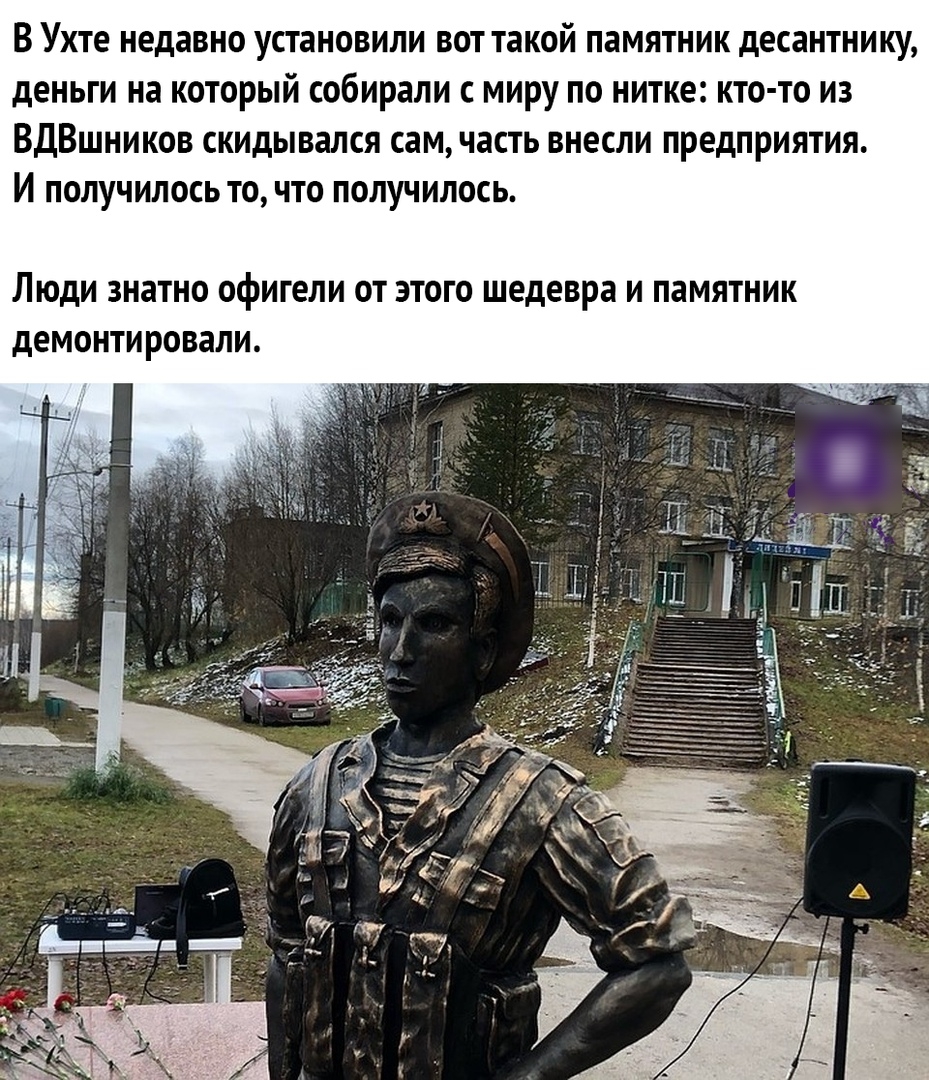 В Ухте недавно установили вот такой памятник десантнику деньги на который собирали с миру по нитке кто то из ВДВшников скидывался сам часть внесли предприятия И получилось то что получилось ЛЮДИ ЗНЗТНО офигели ОТ ЭТОГО шедевра И ПЗМЯТНИК дЕМОНТИРОВЗЛИ